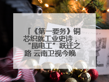 《第一要务》铜芯织就工业史诗，“昆电工”跃迁之路 云南卫视今晚21:16播出