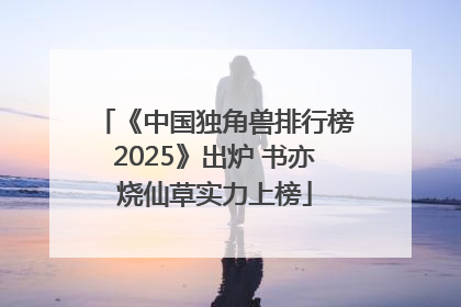 《中国独角兽排行榜2025》出炉 书亦烧仙草实力上榜