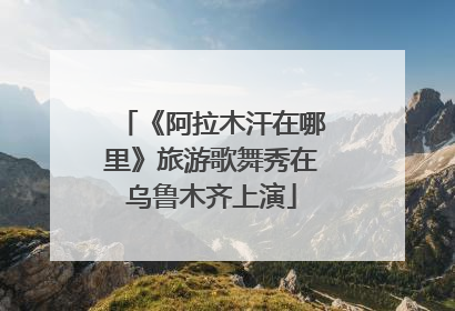《阿拉木汗在哪里》旅游歌舞秀在乌鲁木齐上演