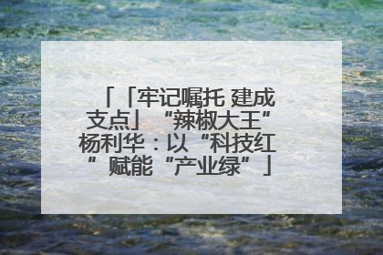 「牢记嘱托 建成支点」“辣椒大王”杨利华：以“科技红”赋能“产业绿”