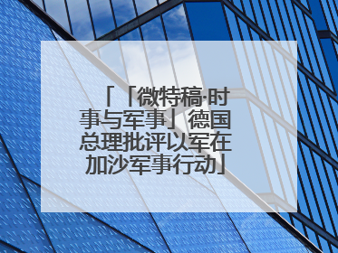 「微特稿·时事与军事」德国总理批评以军在加沙军事行动