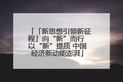 「新思想引领新征程」向“新”而行 以“新”提质 中国经济新动能澎湃