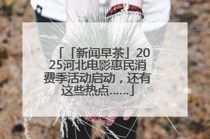 「新闻早茶」2025河北电影惠民消费季活动启动，还有这些热点……