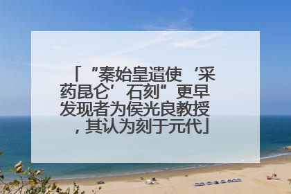 “秦始皇遣使‘采药昆仑’石刻”更早发现者为侯光良教授，其认为刻于元代