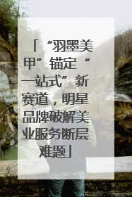 “羽墨美甲”锚定“一站式”新赛道，明星品牌破解美业服务断层难题