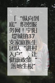 “纵向到底”织密服务网！宁阳堽城镇37支家庭医生团队“进村入户”，让健康政策“落地生根”