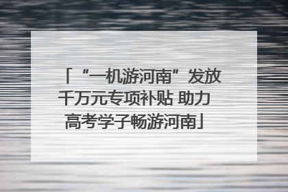 “一机游河南”发放千万元专项补贴 助力高考学子畅游河南