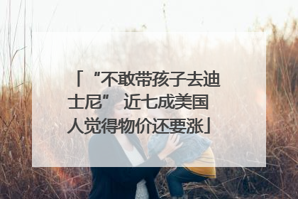 “不敢带孩子去迪士尼” 近七成美国人觉得物价还要涨