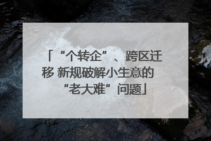 “个转企”、跨区迁移 新规破解小生意的“老大难”问题