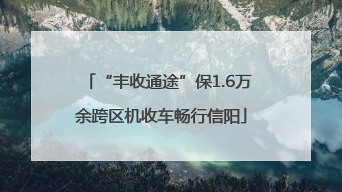 “丰收通途”保1.6万余跨区机收车畅行信阳