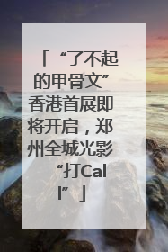 “了不起的甲骨文”香港首展即将开启，郑州全城光影“打Call”