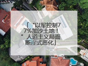 “以军控制77%加沙土地！”人道主义局面断崖式恶化