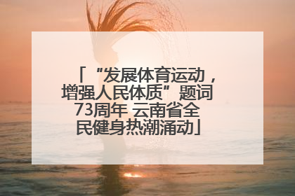 “发展体育运动，增强人民体质”题词73周年 云南省全民健身热潮涌动