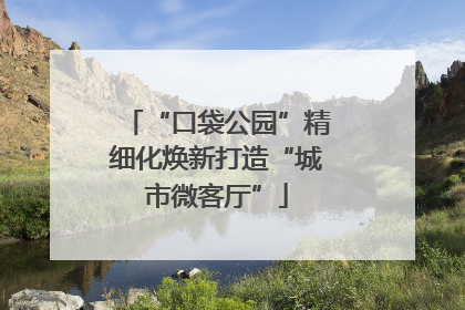“口袋公园”精细化焕新打造“城市微客厅”