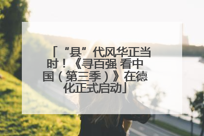 “县”代风华正当时！《寻百强 看中国（第三季）》在德化正式启动