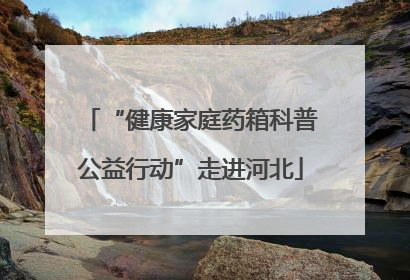 “健康家庭药箱科普公益行动”走进河北