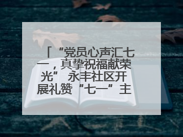“党员心声汇七一，真挚祝福献荣光” 永丰社区开展礼赞“七一”主题党日活动