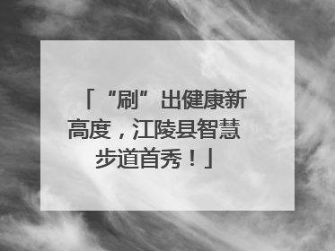 “刷”出健康新高度，江陵县智慧步道首秀！