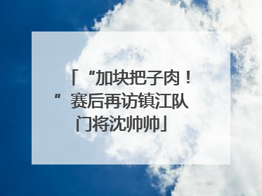 “加块把子肉！”赛后再访镇江队门将沈帅帅