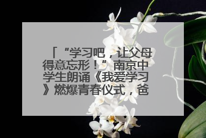 “学习吧，让父母得意忘形！”南京中学生朗诵《我爱学习》燃爆青春仪式，爸妈看了都笑了