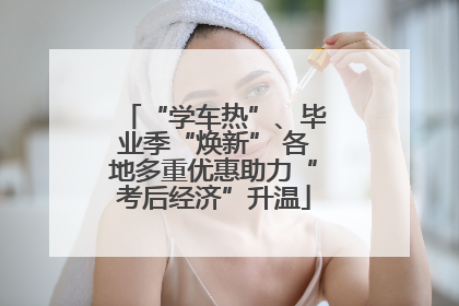 “学车热”、毕业季“焕新” 各地多重优惠助力“考后经济”升温