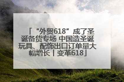 “外贸618”成了圣诞备货专场 中国造圣诞玩具、配饰出口订单量大幅增长丨变革618