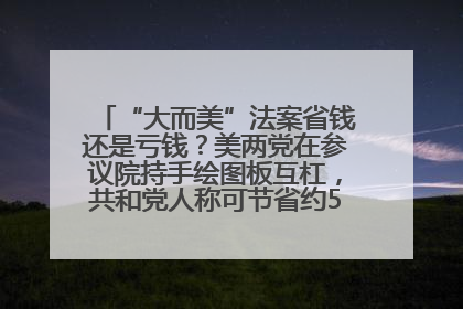 “大而美”法案省钱还是亏钱？美两党在参议院持手绘图板互杠，共和党人称可节省约5000亿美元，民主党人称将增加4.45万亿美元赤字