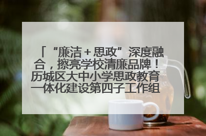 “廉洁＋思政”深度融合，擦亮学校清廉品牌！历城区大中小学思政教育一体化建设第四子工作组举行共建活动