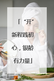 “开”新程践初心，银龄有力量
