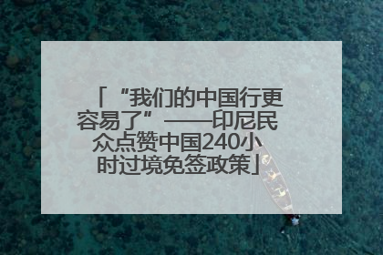 “我们的中国行更容易了”——印尼民众点赞中国240小时过境免签政策