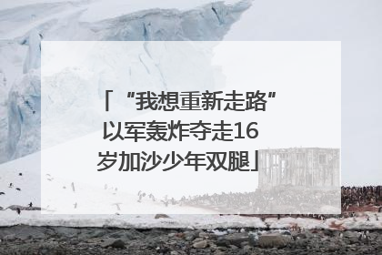 “我想重新走路” 以军轰炸夺走16岁加沙少年双腿