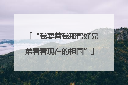 “我要替我那帮好兄弟看看现在的祖国”