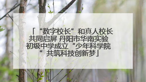“数字校长”和真人校长共同启屏 丹阳市华南实验初级中学成立“少年科学院”共筑科技创新梦