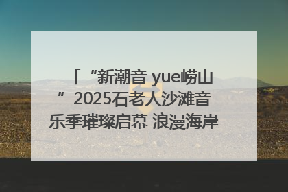 “新潮音 yue崂山”2025石老人沙滩音乐季璀璨启幕 浪漫海岸线奏响夏日狂想曲