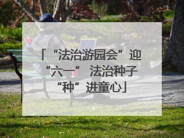 “法治游园会”迎“六一” 法治种子“种”进童心