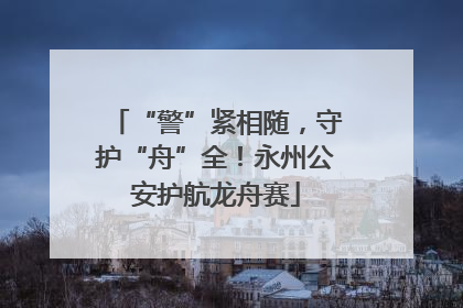 “警”紧相随，守护“舟”全！永州公安护航龙舟赛