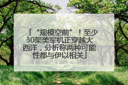 “规模空前”！至少30架美军机正穿越大西洋，分析称两种可能性都与伊以相关