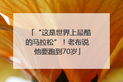 “这是世界上最酷的马拉松”！老布说他要跑到70岁