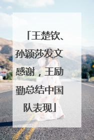 王楚钦、孙颖莎发文感谢，王励勤总结中国队表现