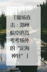 现场直击：郑州航空港高考考场外的“定海神针”