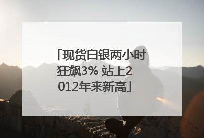现货白银两小时狂飙3% 站上2012年来新高