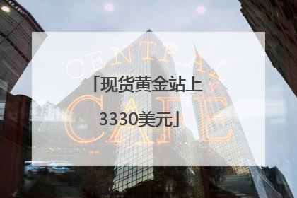 现货黄金站上3330美元