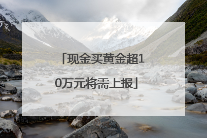 现金买黄金超10万元将需上报