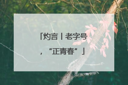 灼言丨老字号，“正青春”