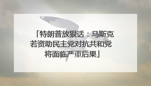 特朗普放狠话：马斯克若资助民主党对抗共和党 将面临严重后果