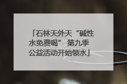 石林天外天“碱性水免费喝” 第九季公益活动开始领水