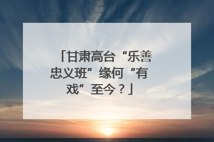 甘肃高台“乐善忠义班”缘何“有戏”至今？