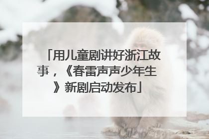 用儿童剧讲好浙江故事，《春雷声声少年生》新剧启动发布