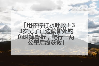用棒棒打水呼救！33岁男子江边偏僻处钓鱼时摔骨折，爬行一两公里后终获救