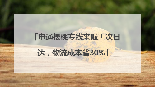 申通樱桃专线来啦！次日达，物流成本省30%